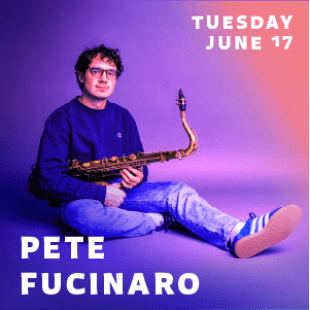 Man holding a saxophone in front of a purple background with the words "Pete Fucinaro" and "Tuesday June 17" in white